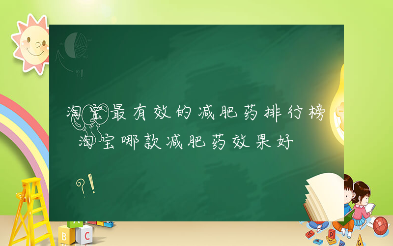 淘宝最有效的减肥药排行榜 淘宝哪款减肥药效果好